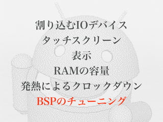 割り込むIOデバイス
   タッチスクリーン
       表示
     RAMの容量
発熱によるクロックダウン
  BSPのチューニング
 