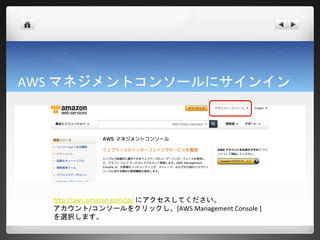 AWS マネジメントコンソールにサインイン




  http://aws.amazon.com/jp/ にアクセスしてください。
  アカウント/コンソールをクリックし、[AWS Management Console ]
  を選択します。
 