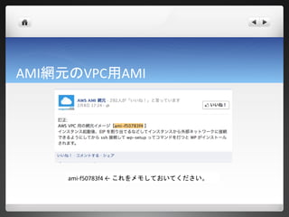 AMI網元のVPC用AMI




     ami-f50783f4 ← これをメモしておいてください。
 