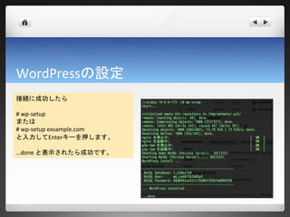 WordPressの設定
接続に成功したら

# wp-setup
または
# wp-setup exsample.com
と入力してEnterキーを押します。

…done と表示されたら成功です。
 