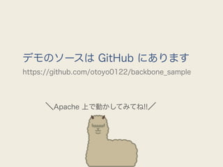 デモのソースは GitHub にあります
https://github.com/otoyo0122/backbone_sample




     ＼Apache 上で動かしてみてね!!／
 