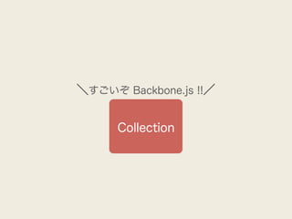 ＼すごいぞ Backbone.js !!／


      Collection
 