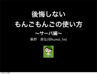 後悔しない
もんごもんごの使い方
∼サーバ編∼
桑野 章弘(@kuwa_tw)
13年8月1日木曜日
 