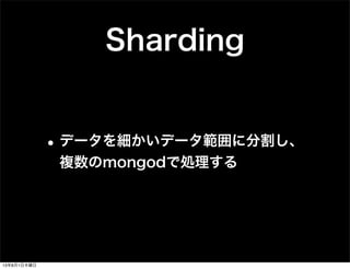 Sharding
•データを細かいデータ範囲に分割し、
複数のmongodで処理する
13年8月1日木曜日
 