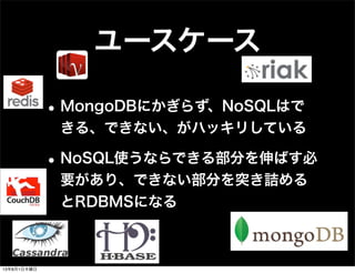 ユースケース
•MongoDBにかぎらず、NoSQLはで
きる、できない、がハッキリしている
•NoSQL使うならできる部分を伸ばす必
要があり、できない部分を突き詰める
とRDBMSになる
13年8月1日木曜日
 