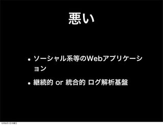 悪い
•ソーシャル系等のWebアプリケーシ
ョン
•継続的 or 統合的 ログ解析基盤
13年8月1日木曜日
 