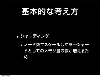 基本的な考え方
•シャーディング
•ノード数でスケールはする→シャー
ドとしてのメモリ量の数が増えるた
め
13年8月1日木曜日
 