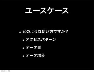 ユースケース
•どのような使い方ですか？
•アクセスパターン
•データ量
•データ増分
13年8月1日木曜日
 