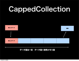 CappedCollection
mmap
新しいデータ
削除
新しいデータ
データ量は一定 データ量＜使用メモリ量
13年8月1日木曜日
 