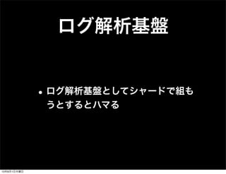 ログ解析基盤
•ログ解析基盤としてシャードで組も
うとするとハマる
13年8月1日木曜日
 