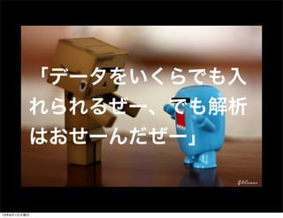 「データをいくらでも入
れられるぜー、でも解析
はおせーんだぜー」
13年8月1日木曜日
 