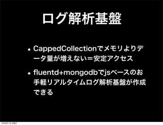 ログ解析基盤
•CappedCollectionでメモリよりデ
ータ量が増えない＝安定アクセス
•ﬂuentd+mongodbでjsベースのお
手軽リアルタイムログ解析基盤が作成
できる
13年8月1日木曜日
 