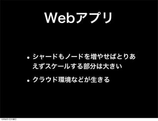 Webアプリ
•シャードもノードを増やせばとりあ
えずスケールする部分は大きい
•クラウド環境などが生きる
13年8月1日木曜日
 