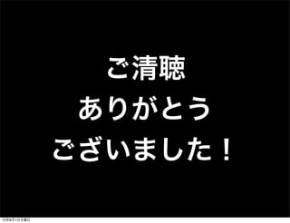 ご清聴
ありがとう
ございました！
13年8月1日木曜日
 