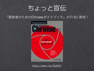 ちょっと宣伝
「開発者のためのChromeガイドブック」が7/5に発売！
http://amzn.to/15oOVYI
 