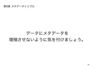 49
データにメタデータを
増殖させないように気を付けましょう。
第8章 メタデータトリブル
 