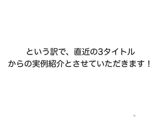 という訳で、直近の3タイトル
からの実例紹介とさせていただきます！




               16
 