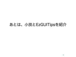 あとは、小技とEzGUITipsを紹介




                 30
 