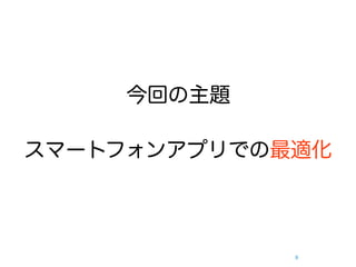 今回の主題

スマートフォンアプリでの最適化



             9
 