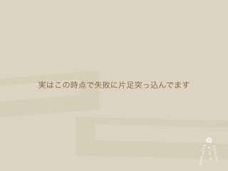 実はこの時点で失敗に片足突っ込んでます
 