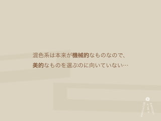 混色系は本来が機械的なものなので、
美的なものを選ぶのに向いていない…
 