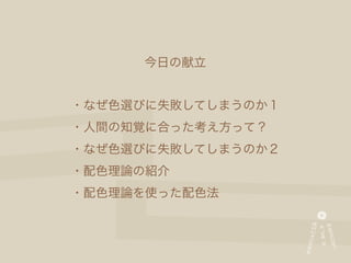 今日の献立


・なぜ色選びに失敗してしまうのか１
・人間の知覚に合った考え方って？
・なぜ色選びに失敗してしまうのか２
・配色理論の紹介
・配色理論を使った配色法
 