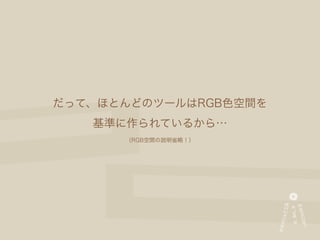 だって、ほとんどのツールはRGB色空間を
   基準に作られているから…
      （RGB空間の説明省略！）
 