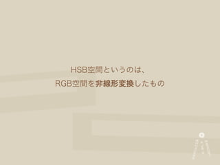 HSB空間というのは、
RGB空間を非線形変換したもの
 