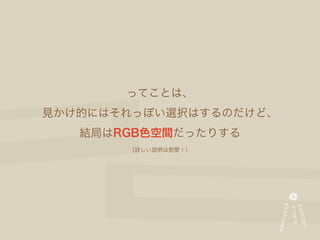 ってことは、
見かけ的にはそれっぽい選択はするのだけど、
   結局はRGB色空間だったりする
       （詳しい説明は割愛！）
 