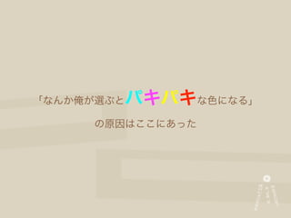 「なんか俺が選ぶと   パキパキな色になる」
      の原因はここにあった
 