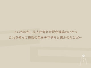 ていうのが、先人が考えた配色理論のひとつ
これを使って複数の色をチマチマと選ぶのだけど…
 