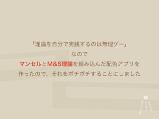 「理論を自分で実践するのは無理ゲー」
         なので
マンセルとM&S理論を組み込んだ配色アプリを
作ったので、それをポチポチすることにしました
 