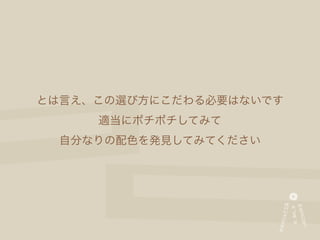 とは言え、この選び方にこだわる必要はないです
     適当にポチポチしてみて
  自分なりの配色を発見してみてください
 