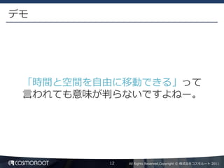 デモ




 「時間と空間を自由に移動できる」って
 言われても意味が判らないですよねー。




         12   All Rights Reserved,Copyright © 株式会社コスモルート 2011
 