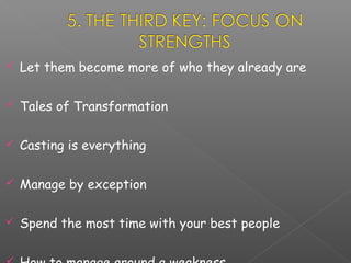 

Let them become more of who they already are



Tales of Transformation



Casting is everything



Manage by exception



Spend the most time with your best people

 