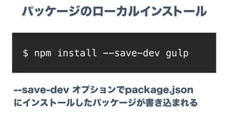 --save-dev オプションでpackage.json 
にインストールしたパッケージが書き込まれる
$ npm install --save-dev gulp
パッケージのローカルインストール
 