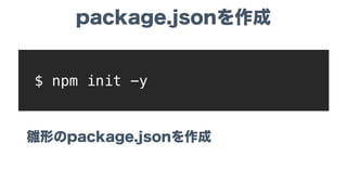 雛形のpackage.jsonを作成
$ npm init -y
package.jsonを作成
 