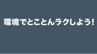 環境でとことんラクしよう！
 