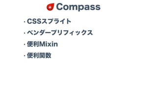 • CSSスプライト
• ベンダープリフィックス
• 便利Mixin
• 便利関数
Compass
 