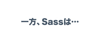 • CSSスプライト あまり使わなくなってきた
• ベンダープリフィックス Autopreﬁxer
• 便利Mixin 依存が強い
• 便利関数 依存が強い
• 更新が2014年8月からない
• Ruby環境依存
Compassの終焉
Compassやめたい...
 