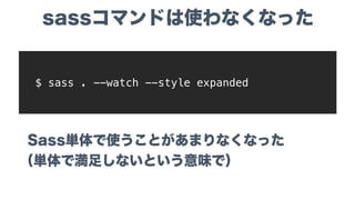 Sassをコンパイル
する方法も変わってきた
 