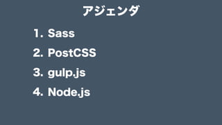 アジェンダ
1. Sass
2. PostCSS
3. gulp.js
4. Node.js
 