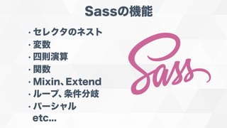 Sassの機能
• セレクタのネスト
• 変数
• 四則演算
• 関数
• Mixin、Extend
• ループ、条件分岐
• パーシャル
etc...
 