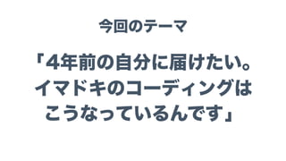 「4年前の自分に届けたい。
イマドキのコーディングは
こうなっているんです」
今回のテーマ
 