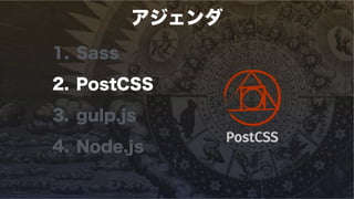 アジェンダ
1. Sass
2. PostCSS
3. gulp.js
4. Node.js
 