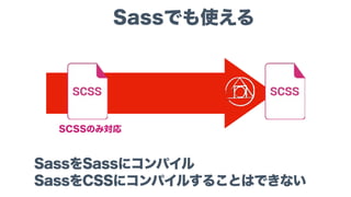 Sassでも使える
SCSSのみ対応
SassをSassにコンパイル
SassをCSSにコンパイルすることはできない
 