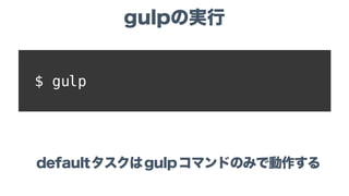 $ gulp
defaultタスクはgulpコマンドのみで動作する
gulpの実行
 