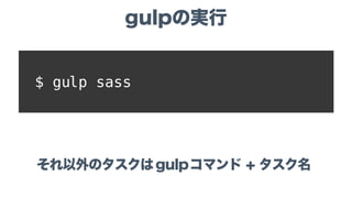 $ gulp sass
それ以外のタスクはgulpコマンド + タスク名
gulpの実行
 