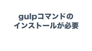 gulpコマンドの
インストールが必要
 