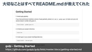 gulp - Getting Started
https://github.com/gulpjs/gulp/blob/master/docs/getting-started.md
大切なことはすべてREADME.mdが教えてくれた
 